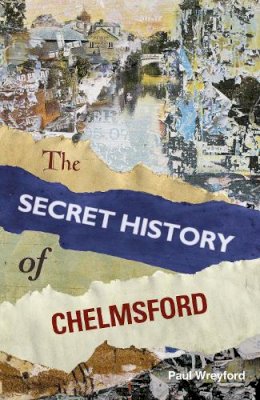 Paul Wreyford - The Secret History of Chelmsford - 9780750958479 - V9780750958479