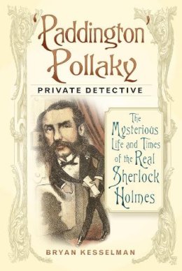 Bryan Kesselman - 'Paddington' Pollaky, Private Detective: The Mysterious Life and Times of the Real Sherlock Holmes - 9780750959742 - V9780750959742