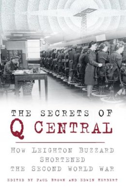 Paul Brown - The Secrets of Q Central: How Leighton Buzzard Shortened the Second World War - 9780750960724 - V9780750960724