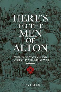 Tony Cross - Here´s to the Men of Alton: Stories of Courage and Sacrifice in the Great War - 9780750960779 - V9780750960779
