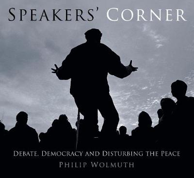 Philip Wolmuth - Speakers´ Corner: Debate, Democracy and Disturbing the Peace - 9780750961066 - V9780750961066