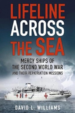 David L. Williams - Lifeline Across the Sea: Mercy Ships of the Second World War and their Repatriation Missions - 9780750961356 - V9780750961356