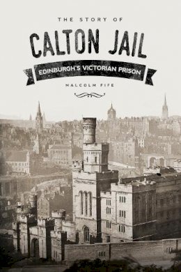 Malcolm Fife - The Story of Calton Jail: Edinburgh´s Victorian Prison - 9780750962247 - V9780750962247