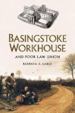 Barbara Large - Basingstoke Workhouse: And Poor Law Union - 9780750962407 - V9780750962407
