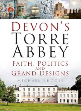 Dr Michael Rhodes - Devon´s Torre Abbey: Faith, Politics and Grand Designs - 9780750962674 - V9780750962674