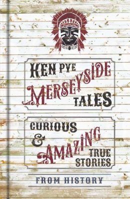 Ken Pye - Merseyside Tales: Curious and Amazing True Stories from History - 9780750962933 - V9780750962933