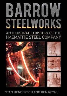 Henderson, Stanley, Royall, K.E. - Barrow Steelworks: An Illustrated History of the Haematite Steel Company - 9780750963787 - V9780750963787