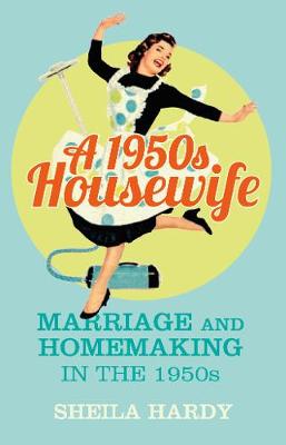 Sheila Hardy - A 1950s Housewife: Marriage and Homemaking in the 1950s - 9780750964142 - V9780750964142 Sheila Hardy - A 1950s Housewife: Marriage and Homemaking in the 1950s - 9780750964142 - V9780750964142