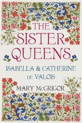 Mary Mcgrigor - The Sister Queens: Isabella & Catherine de Valois - 9780750964203 - V9780750964203