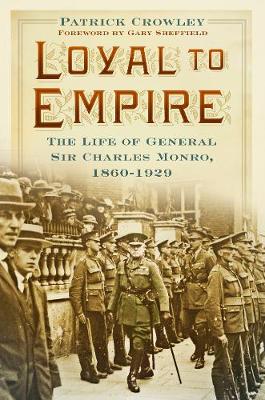 Crowley, Patrick - Loyal to Empire: The Life of General Sir Charles Monro, 1860-1929 - 9780750965996 - V9780750965996