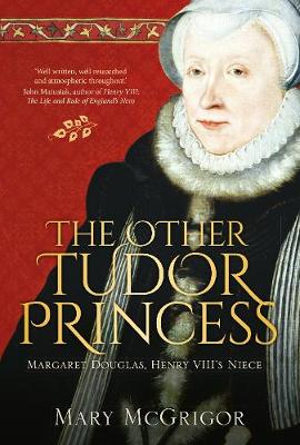 Mary Mcgrigor - The Other Tudor Princess: Margaret Douglas, Henry VIII´s Niece - 9780750966177 - V9780750966177