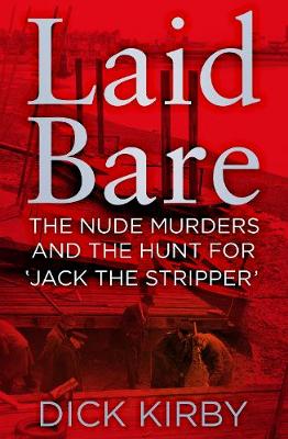 Dick Kirby - Laid Bare: The Nude Murders and the Hunt for ´Jack the Stripper´ - 9780750966252 - V9780750966252