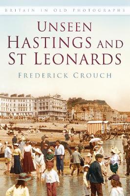 Frederick Crouch - Unseen Hastings and St Leonards: Britain in Old Photographs - 9780750967488 - V9780750967488