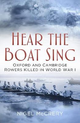 Nigel Mccrery - Hear the Boat Sing: Oxford and Cambridge Rowers Killed in World War I - 9780750967716 - V9780750967716