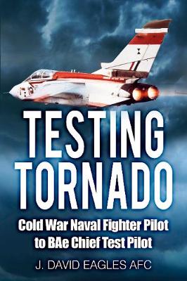 J. David Eagles - Testing Tornado: Cold War Naval Fighter Pilot to BAe Chief Test Pilot - 9780750968416 - V9780750968416