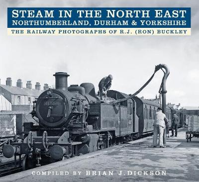 Brian J. Dickson - Steam in the North East - Northumberland, Durham & Yorkshire: The Railway Photographs of R.J. (Ron) Buckley - 9780750970013 - V9780750970013