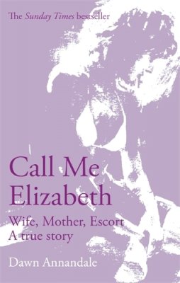 Dawn Annandale - Call Me Elizabeth: Wife, Mother, Escort - 9780751536980 - KLN0017617