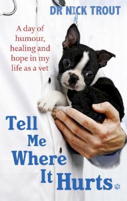 Dr Nick Trout - Tell Me Where it Hurts: A Day of Humour, Healing and Hope in My Life as a Vet - 9780751542660 - 9780751542660