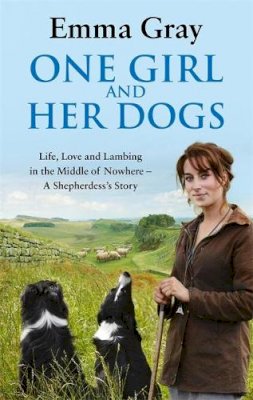 Emma Gray - One Girl and Her Dogs: Life, Love and Lambing in the Middle of Nowhere - 9780751547399 - 9780751547399