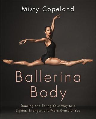 Misty Copeland - Ballerina Body: Dancing and Eating Your Way to a Lighter, Stronger, and More Graceful You - 9780751565669 - V9780751565669