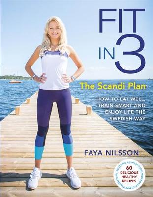 Faya Nilsson - Fit in 3: The Scandi Plan: How to Eat Well, Train Smart and Enjoy Life the Swedish Way - 9780751566772 - V9780751566772