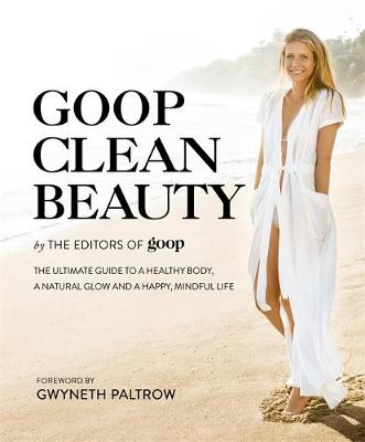The Editors Of Goop - Goop Clean Beauty: The Ultimate Guide to a Healthy Body, a Natural Glow and a Happy, Mindful Life - 9780751568271 - V9780751568271