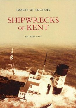 Anthony Lane - Shipwrecks of Kent (Archive Photographs: Images of England S) - 9780752417202 - V9780752417202