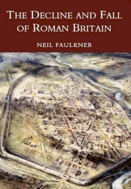 Neil Faulkner - The Decline and Fall of Roman Britain - 9780752419442 - V9780752419442