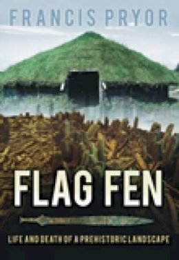 Dr Francis Pryor - Flag Fen: Life and Death of a Prehistoric Landscape - 9780752429007 - V9780752429007