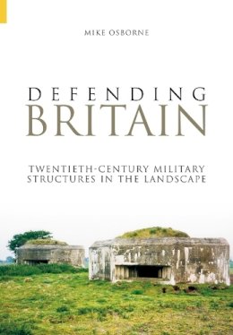 Mike Osborne - Defending Britain: Twentieth-Century Military Structures in the Landscape - 9780752431345 - V9780752431345