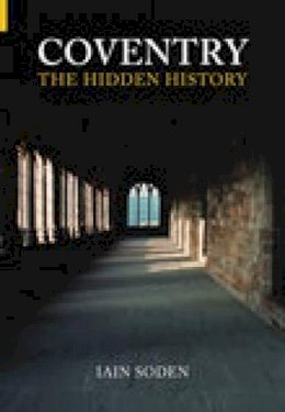 Iain Soden - Coventry The Hidden History - 9780752433455 - V9780752433455