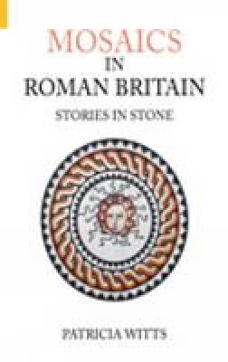 Patricia Witts - Mosaics in Roman Britain: Stories in Stone - 9780752434216 - V9780752434216