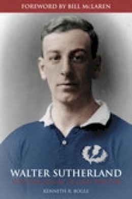 Kenneth R Bogle - Walter Sutherland: Scottish Rugby Legend 1890-1918 - 9780752436135 - V9780752436135