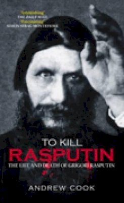 Andrew Cook - To Kill Rasputin: The Life and Death of Grigori Rasputin - 9780752439068 - V9780752439068