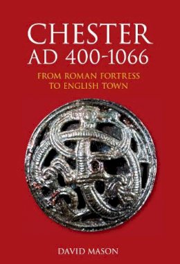 David Mason - Chester AD 400-1066: From Roman Fortress to English Town - 9780752441009 - V9780752441009