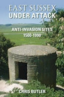 Chris Butler - East Sussex Under Attack: Anti-invasion Sites 1500-1990 - 9780752441702 - V9780752441702