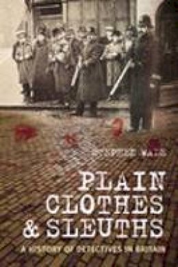 Stephen Wade - Plain Clothes & Sleuths: A History of Detectives in Britain - 9780752441863 - V9780752441863