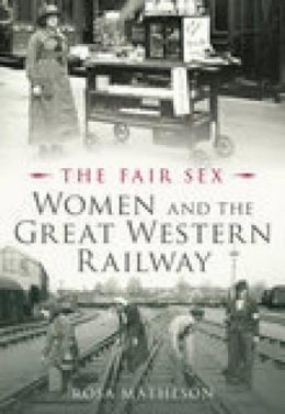 Rosa Matheson - The Fair Sex: Women and the Great Western Railway - 9780752444192 - V9780752444192