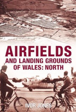 Ivor Jones - Airfields and Landing Grounds of Wales: North - 9780752445106 - V9780752445106