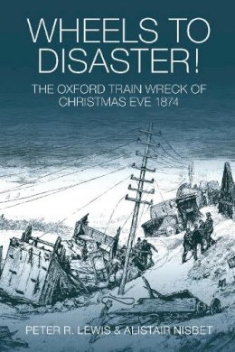 Alistair Nisbet Peter R. Lewis - Wheels to Disaster! The Oxford Train Wreck of Christmas Eve 1874 - 9780752445120 - V9780752445120