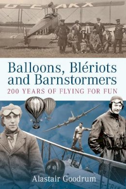 Alastair Goodrum - Balloons, Bleriots and Barnstormers: 200 Years of Flying for Fun - 9780752445168 - V9780752445168