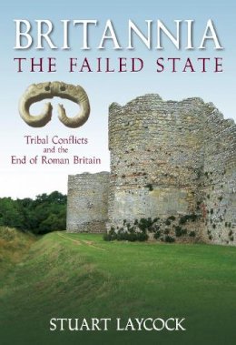 Stuart Laycock - Britannia: The Failed State: Tribal Conflict and the End of Roman Britain - 9780752446141 - V9780752446141
