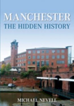 Mike Nevell - Manchester: The Hidden History - 9780752447049 - V9780752447049