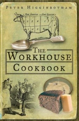 Peter Higginbotham - The Workhouse Cookbook: A History of the Workhouse and its Food - 9780752447308 - V9780752447308