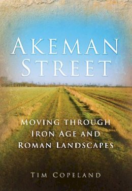 Tim Copeland - Akeman Street: Moving through Iron Age and Roman Landscapes - 9780752447322 - V9780752447322