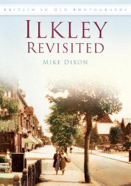 Mike Dixon - Ilkley Revisited: Britain in Old Photographs - 9780752448947 - V9780752448947