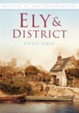 Chris Jakes - Ely and District: Britain in Old Photographs - 9780752449449 - V9780752449449