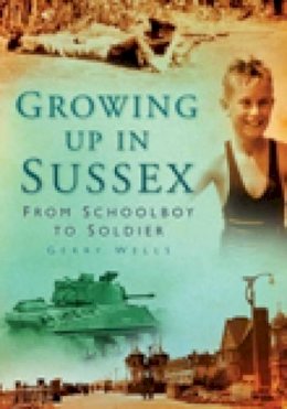 Gerry Wells - Growing Up in Sussex: From Schoolboy to Soldier - 9780752449678 - V9780752449678