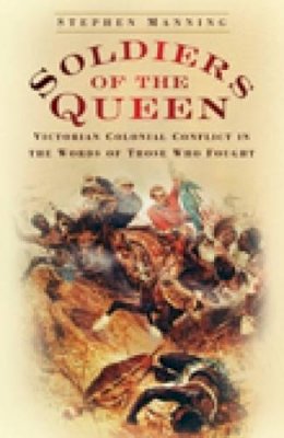 Stephen Manning - Soldiers of the Queen: Victorian Colonial Conflict in the Words of Those Who Fought - 9780752449845 - V9780752449845