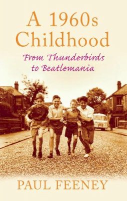 Paul Feeney - A 1960s Childhood: From Thunderbirds to Beatlemania - 9780752450124 - V9780752450124